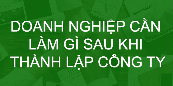 Những việc cần làm sau khi thành lập công ty